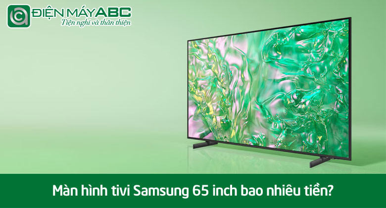 Màn hình tivi Samsung 65 inch bao nhiêu tiền? Model nào giá rẻ nhất năm 2025?
