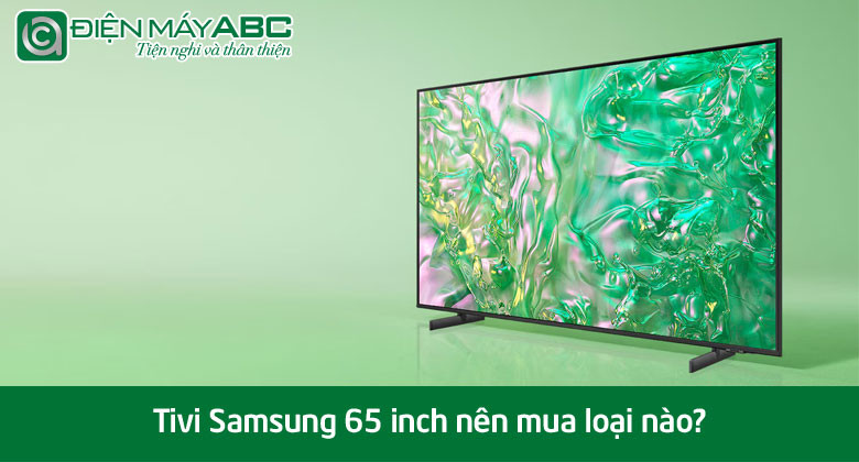 Tivi Samsung 65 inch nên mua loại nào? Top 5 tivi nên mua nhất 2025